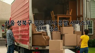 서울 성북구 원룸 이사? 용달 서비스와 완벽 청소!