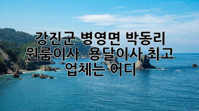 강진군 병영면 박동리 원룸이사 📦 용달이사 최고 업체는 어디?🥇