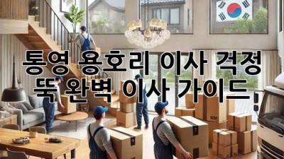 통영 용호리 이사, 걱정 뚝! 완벽 이사 가이드