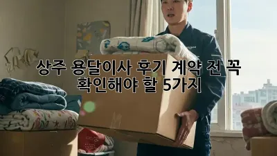 상주 용달이사 후기: 계약 전 꼭 확인해야 할 5가지!