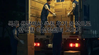목포 용달이사 추천: 후기 분석으로 완벽한 이삿짐센터 고르기!